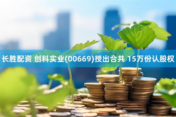 长胜配资 创科实业(00669)授出合共 15万份认股权