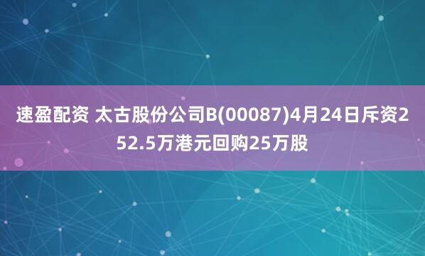速盈配资 太古股份公司B(00087)4月24日斥资252.5万港元回购25万股