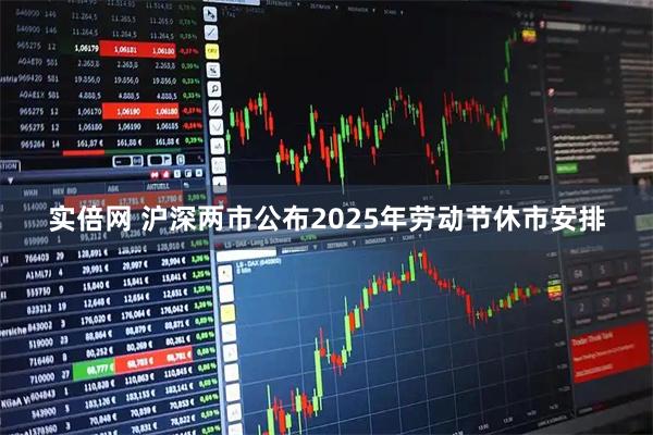 实倍网 沪深两市公布2025年劳动节休市安排
