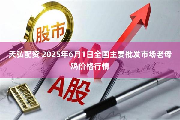 天弘配资 2025年6月1日全国主要批发市场老母鸡价格行情