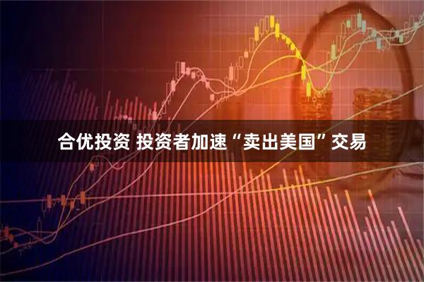 合优投资 投资者加速“卖出美国”交易
