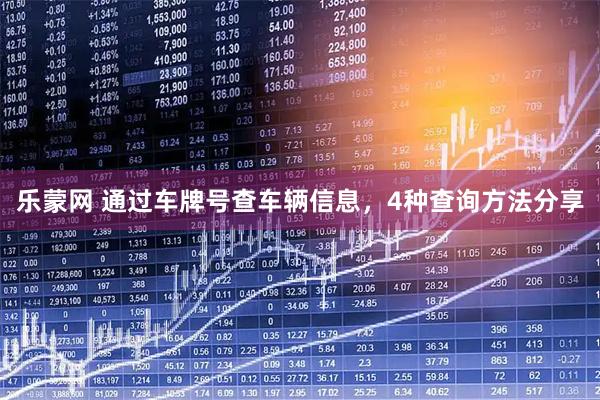乐蒙网 通过车牌号查车辆信息，4种查询方法分享