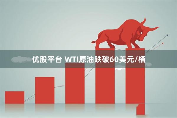 优股平台 WTI原油跌破60美元/桶
