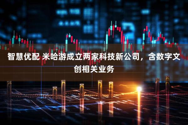 智慧优配 米哈游成立两家科技新公司，含数字文创相关业务